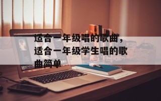 适合一年级唱的歌曲，适合一年级学生唱的歌曲简单
