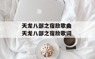 天龙八部之宿敌歌曲 天龙八部之宿敌歌词