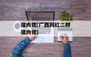 猪肉佬(广西网红二胖猪肉佬)