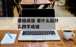 婆组成语 婆什么起什么四字成语