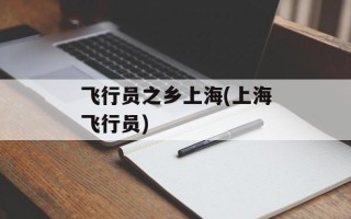 飞行员之乡上海(上海飞行员)