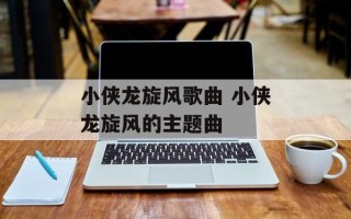 小侠龙旋风歌曲 小侠龙旋风的主题曲