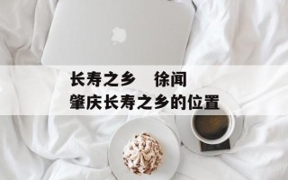 长寿之乡   徐闻 肇庆长寿之乡的位置