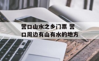 营口山水之乡门票 营口周边有山有水的地方