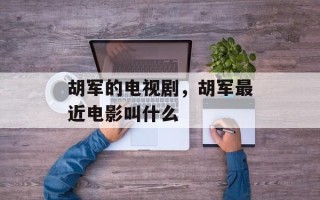 胡军的电视剧，胡军最近电影叫什么