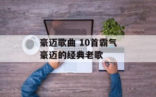 豪迈歌曲 10首霸气豪迈的经典老歌
