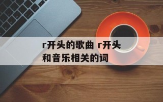 r开头的歌曲 r开头和音乐相关的词