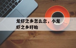 龙虾之乡怎么念，小龙虾之乡盱眙
