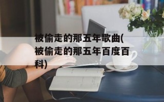被偷走的那五年歌曲(被偷走的那五年百度百科)