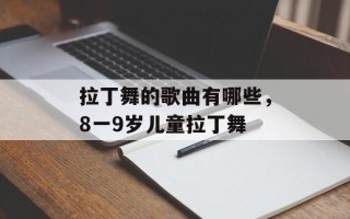 拉丁舞的歌曲有哪些，8一9岁儿童拉丁舞