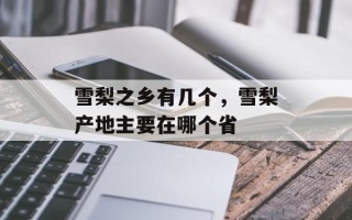 雪梨之乡有几个，雪梨产地主要在哪个省