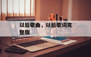 以后歌曲，以后歌词完整版