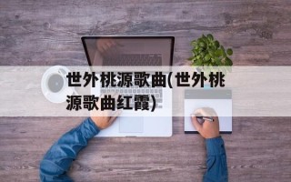 世外桃源歌曲(世外桃源歌曲红霞)