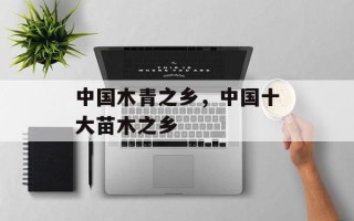 中国木青之乡，中国十大苗木之乡