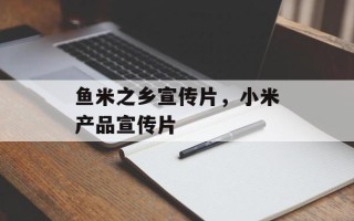 鱼米之乡宣传片，小米产品宣传片