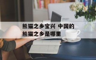 熊猫之乡宝兴 中国的熊猫之乡是哪里