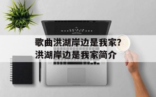 歌曲洪湖岸边是我家？洪湖岸边是我家简介