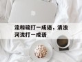 流和硫打一成语，清浊河流打一成语