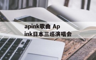 apink歌曲 Apink日本三巡演唱会