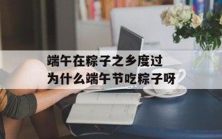 端午在粽子之乡度过 为什么端午节吃粽子呀