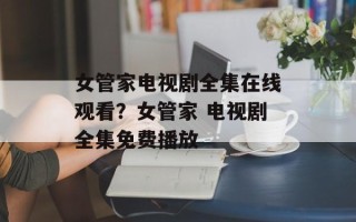 女管家电视剧全集在线观看？女管家 电视剧全集免费播放
