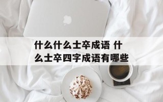 什么什么士卒成语 什么士卒四字成语有哪些