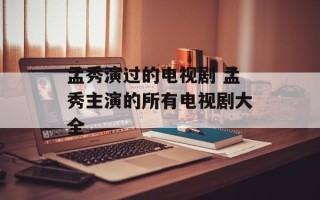孟秀演过的电视剧 孟秀主演的所有电视剧大全
