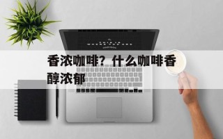 香浓咖啡？什么咖啡香醇浓郁