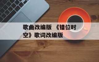 歌曲改编版 《错位时空》歌词改编版