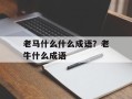 老马什么什么成语？老牛什么成语