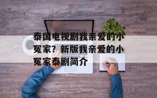 泰国电视剧我亲爱的小冤家？新版我亲爱的小冤家泰剧简介