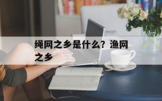 绳网之乡是什么？渔网之乡