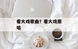 看大戏歌曲？看大戏原唱