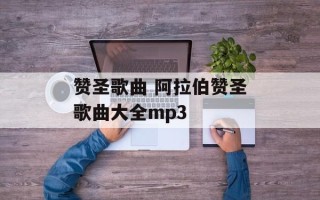 赞圣歌曲 阿拉伯赞圣歌曲大全mp3