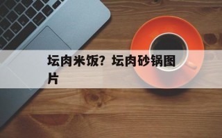 坛肉米饭？坛肉砂锅图片