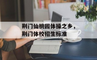荆门仙桃园体操之乡，荆门体校招生标准