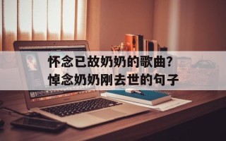 怀念已故奶奶的歌曲？悼念奶奶刚去世的句子