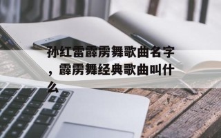 孙红雷霹雳舞歌曲名字，霹雳舞经典歌曲叫什么