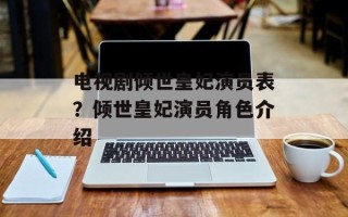 电视剧倾世皇妃演员表？倾世皇妃演员角色介绍