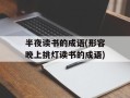 半夜读书的成语(形容晚上挑灯读书的成语)