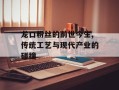 龙口粉丝的前世今生,传统工艺与现代产业的碰撞