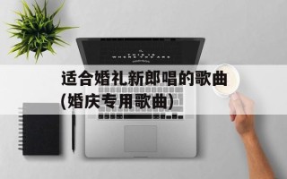 适合婚礼新郎唱的歌曲(婚庆专用歌曲)