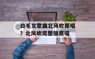 白毛女歌曲北风吹原唱？北风吹完整版原唱