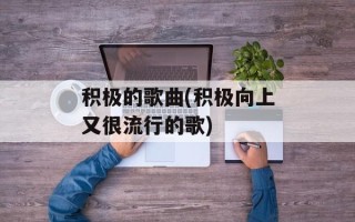 积极的歌曲(积极向上又很流行的歌)