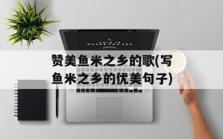 赞美鱼米之乡的歌(写鱼米之乡的优美句子)