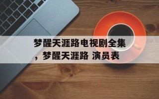 梦醒天涯路电视剧全集，梦醒天涯路 演员表