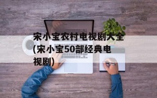 宋小宝农村电视剧大全(宋小宝50部经典电视剧)
