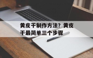 黄皮干制作方法？黄皮干最简单三个步骤