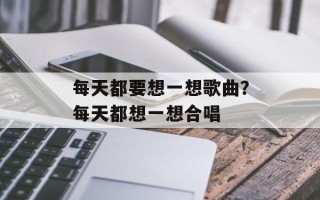 每天都要想一想歌曲？每天都想一想合唱