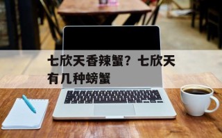 七欣天香辣蟹？七欣天有几种螃蟹